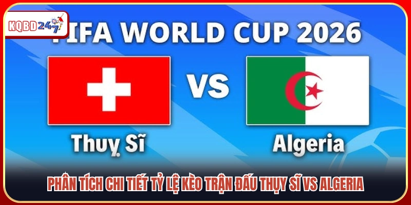 Nhận định Thụy Sĩ vs Algeria (03/07): Vòng 32 bùng nổ - Ki88