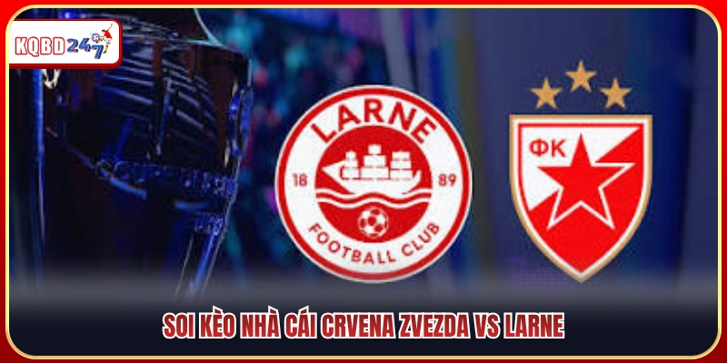 Nhận Định Crvena Zvezda Vs Larne 00:00 29/07: Sức Mạnh Áp Đảo - Ki88