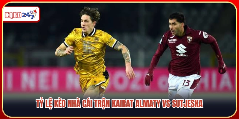 Soi kèo Kairat Almaty vs Sutjeska: Kèo ngon đêm 08/07  - Ki88