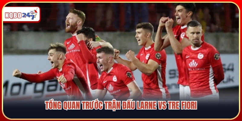 Soi Kèo Larne Vs Tre Fiori, 02h00 15/07 – Vòng Loại Cúp C1 Châu Âu - Ki88