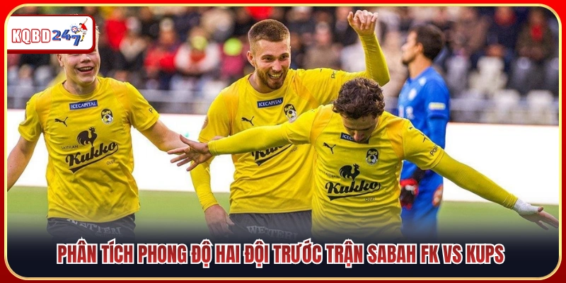 Nhận Định Tỷ Số Sabah FK Vs KuPS 00:00 22/07: Thắng Sát Nút - Ki88