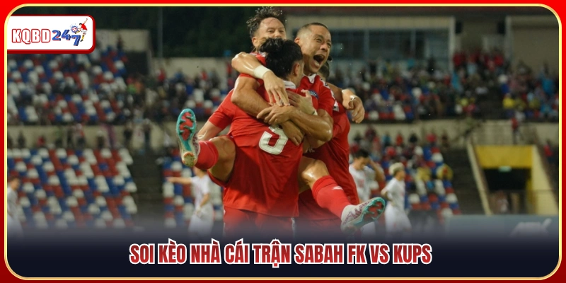 Nhận Định Tỷ Số Sabah FK Vs KuPS 00:00 22/07: Thắng Sát Nút - Ki88