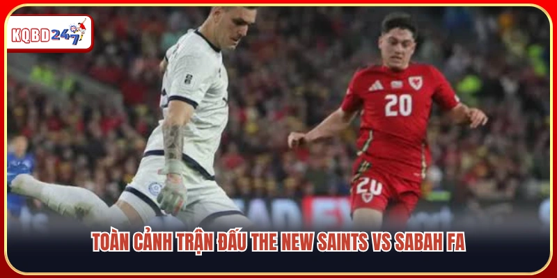 The New Saints vs Sabah FA 00:30 Ngày 15/7: Điểm Tựa Thánh Địa - Ki88
