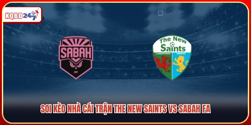 The New Saints vs Sabah FA 00:30 Ngày 15/7: Điểm Tựa Thánh Địa - Ki88