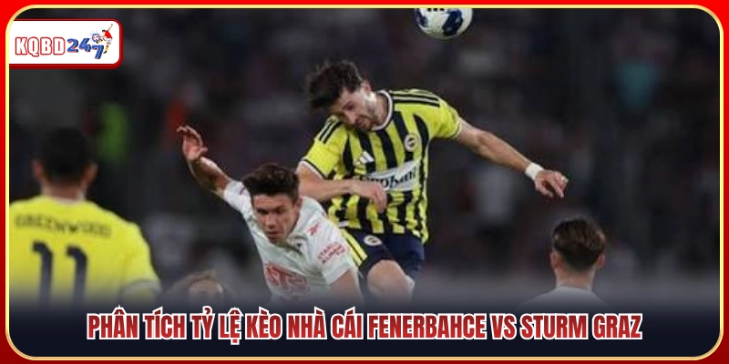 Soi Kèo Fenerbahce Vs Sturm Graz (01h00 06/08): Sức Ép Lượt Đi  - Ki88
