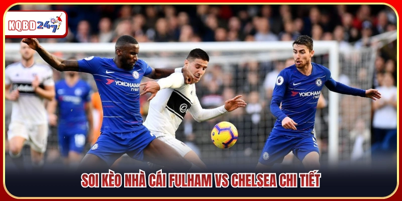 Soi Kèo Fulham Vs Chelsea 02:00 25/08 - Vòng 2 NHA  - Ki88
