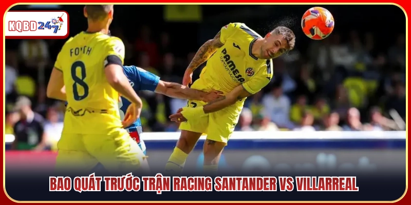Nhận Định Racing Santander Vs Villarreal 00:00 17/08: La Liga 2026 - Ki88